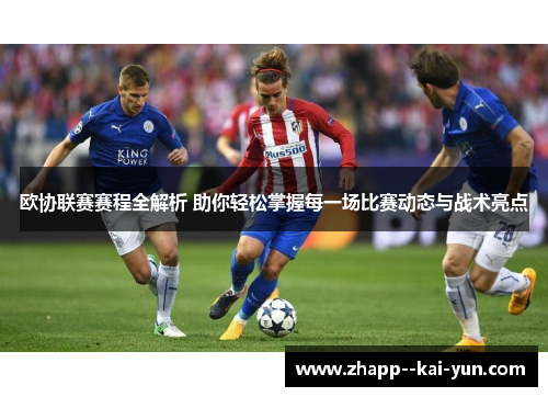 欧协联赛赛程全解析 助你轻松掌握每一场比赛动态与战术亮点