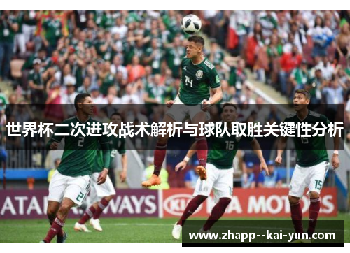 世界杯二次进攻战术解析与球队取胜关键性分析