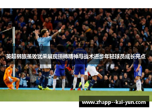 英超弱旅虽败犹荣展现拼搏精神与战术进步年轻球员成长亮点 英超弱旅虽败犹荣展现拼搏精神与战术进步年轻球员成长亮点