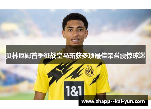 贝林厄姆首季征战皇马斩获多项最佳荣誉震惊球迷