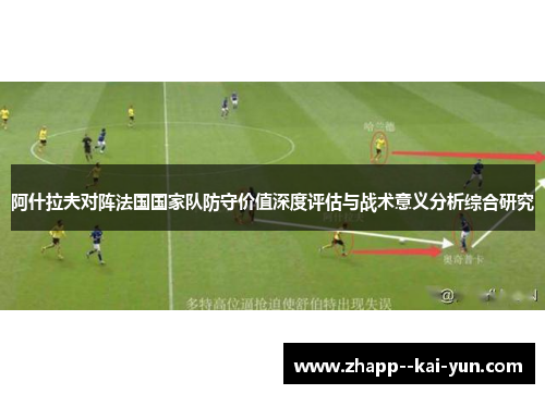 阿什拉夫对阵法国国家队防守价值深度评估与战术意义分析综合研究 阿什拉夫对阵法国国家队防守价值深度评估与战术意义分析综合研究