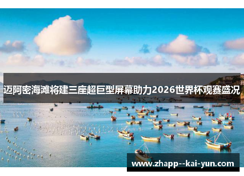 迈阿密海滩将建三座超巨型屏幕助力2026世界杯观赛盛况