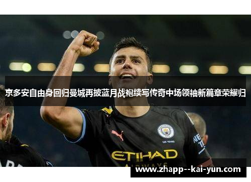 京多安自由身回归曼城再披蓝月战袍续写传奇中场领袖新篇章荣耀归