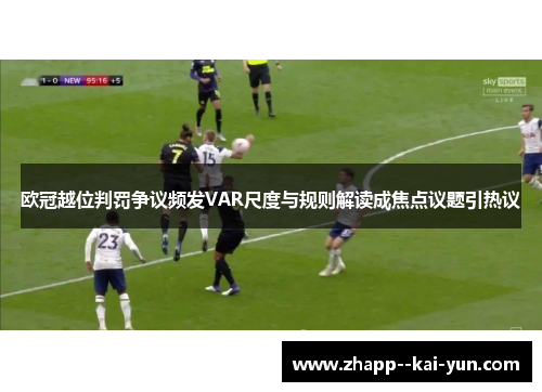 欧冠越位判罚争议频发VAR尺度与规则解读成焦点议题引热议