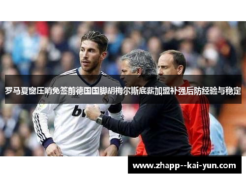 罗马夏窗压哨免签前德国国脚胡梅尔斯底薪加盟补强后防经验与稳定