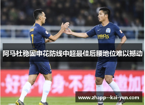 阿马杜稳固申花防线中超最佳后腰地位难以撼动